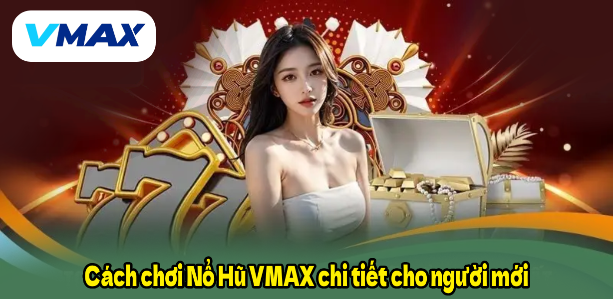 Cách chơi Nổ Hũ VMAX chi tiết cho người mới