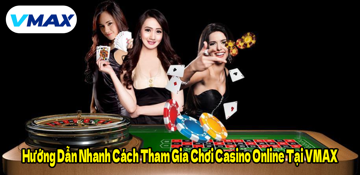 Hướng Dẫn Nhanh Cách Tham Gia Chơi Casino Online Tại VMAX