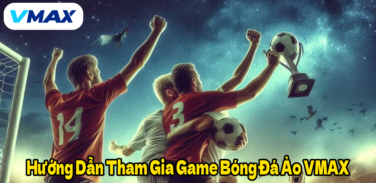 Hướng Dẫn Tham Gia Game Bóng Đá Ảo VMAX
