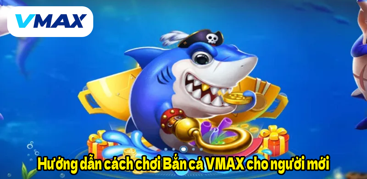 Hướng dẫn cách chơi Bắn cá VMAX cho người mới