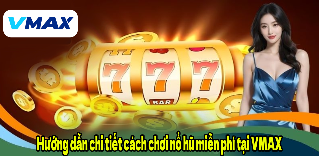 Hướng dẫn chi tiết cách chơi nổ hũ miễn phí tại VMAX