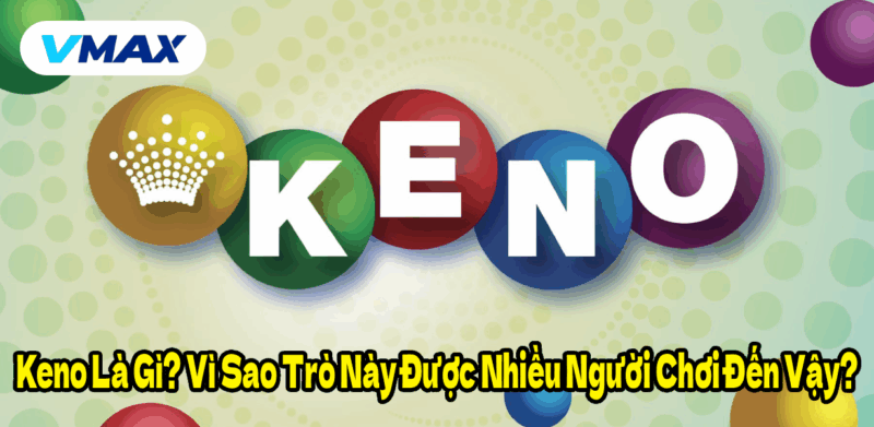 Keno Là Gì? Vì Sao Trò Này Được Nhiều Người Chơi Đến Vậy?