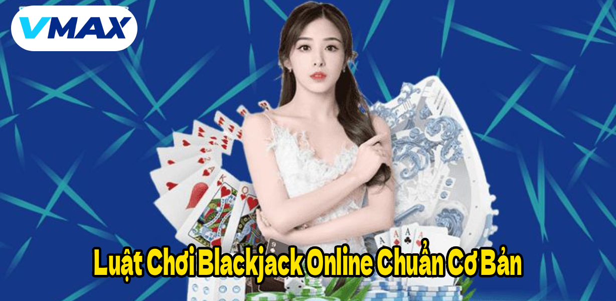 Luật Chơi Blackjack Online Chuẩn Cơ Bản