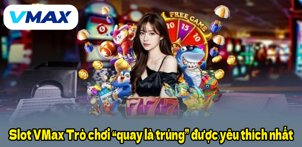 Slot VMax Trò chơi “quay là trúng” được yêu thích nhất