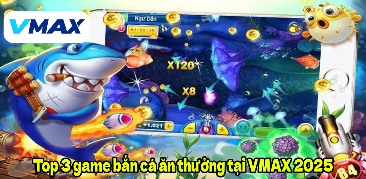 Top 3 game bắn cá ăn thưởng tại VMAX 2025